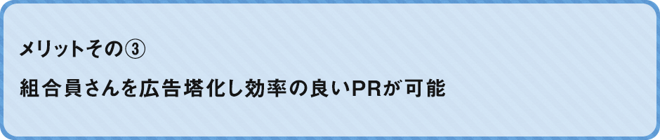 ③組合員さんを広告塔化し効率の良いPRが可能！