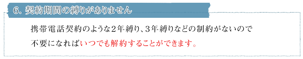 ６．契約期間の縛りがありません