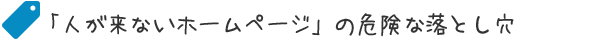 人が来ないホームページの危険な落とし穴